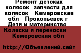 Ремонт детских колясок, запчасти для колясок - Кемеровская обл., Прокопьевск г. Дети и материнство » Коляски и переноски   . Кемеровская обл.